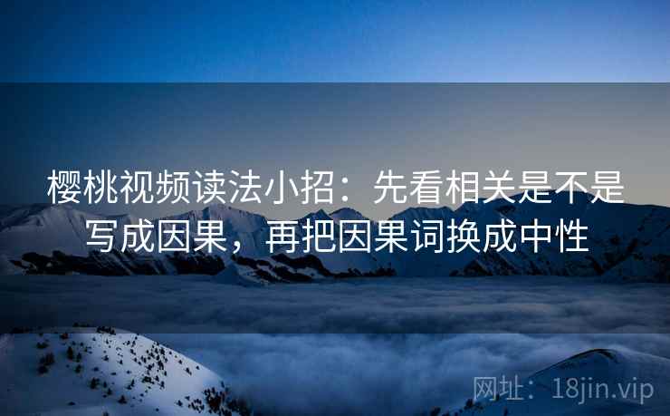 樱桃视频读法小招：先看相关是不是写成因果，再把因果词换成中性
