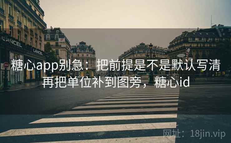 糖心app别急：把前提是不是默认写清再把单位补到图旁，糖心id