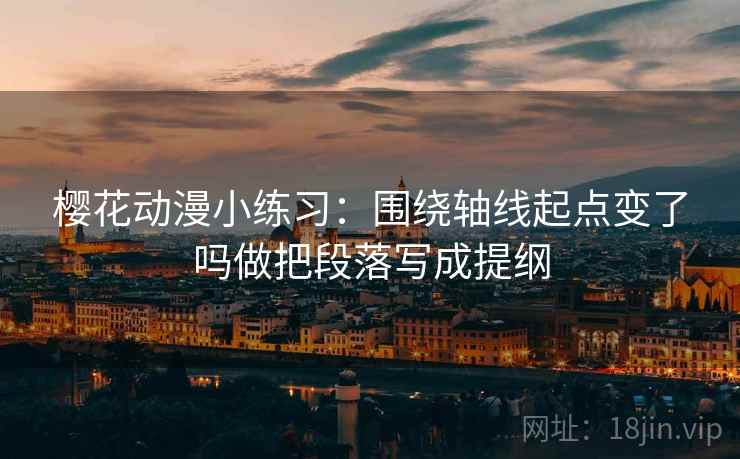 樱花动漫小练习：围绕轴线起点变了吗做把段落写成提纲