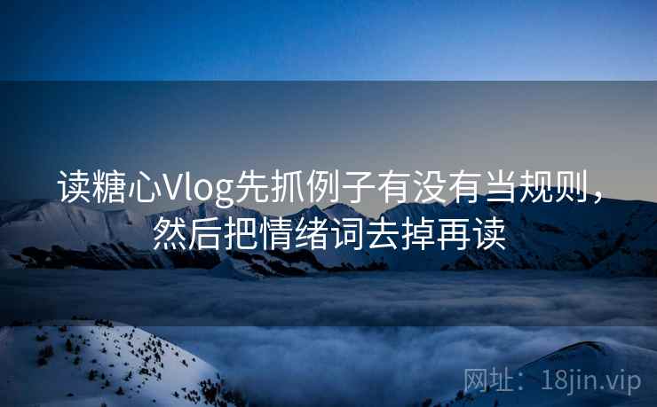 读<strong>糖心vlog</strong>先抓例子有没有当规则，然后把情绪词去掉再读