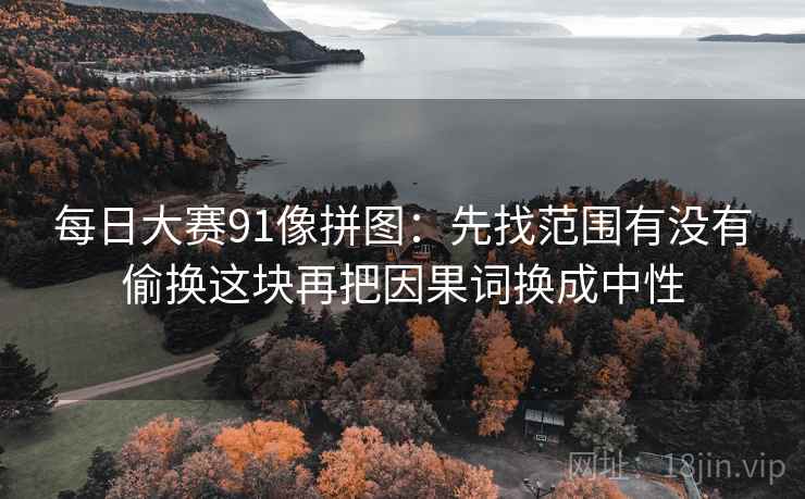每日大赛91像拼图：先找范围有没有偷换这块再把因果词换成中性
