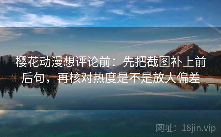 樱花动漫想评论前：先把截图补上前后句，再核对热度是不是放大偏差
