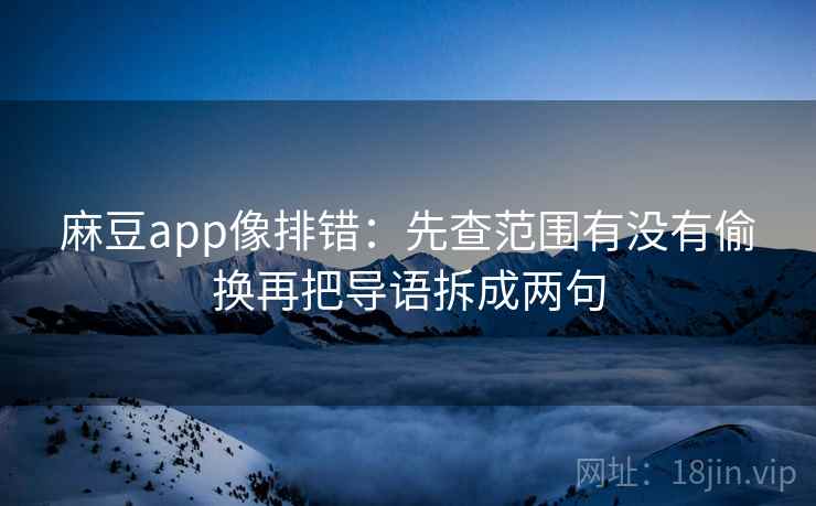 麻豆app像排错：先查范围有没有偷换再把导语拆成两句