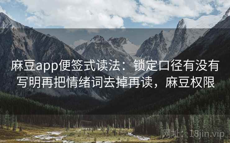 麻豆app便签式读法：锁定口径有没有写明再把情绪词去掉再读，麻豆权限