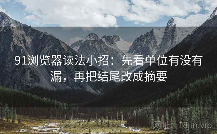 91浏览器读法小招：先看单位有没有漏，再把结尾改成摘要
