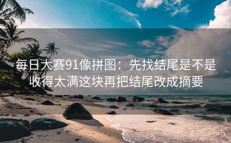 每日大赛91像拼图：先找结尾是不是收得太满这块再把结尾改成摘要