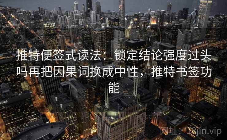 推特便签式读法：锁定结论强度过头吗再把因果词换成中性，推特书签功能