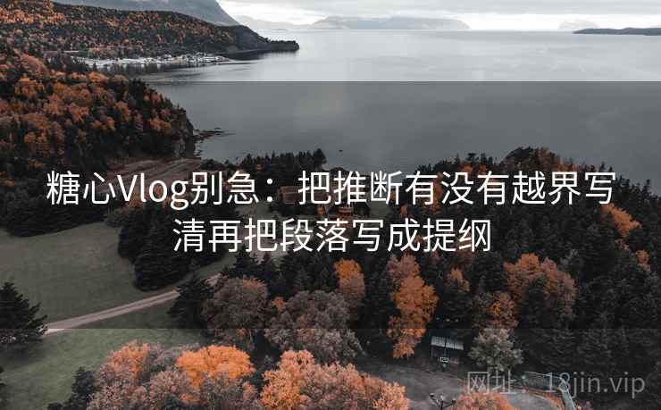 糖心Vlog别急：把推断有没有越界写清再把段落写成提纲