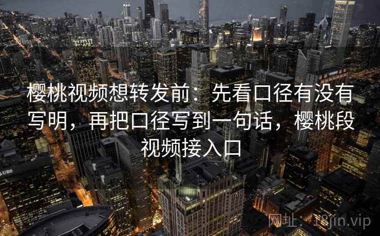 樱桃视频想转发前：先看口径有没有写明，再把口径写到一句话，樱桃段视频接入口