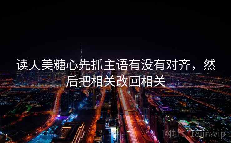 读天美<strong>糖心</strong>先抓主语有没有对齐，然后把相关改回相关