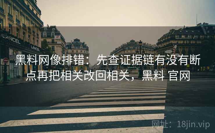黑料网像排错：先查证据链有没有断点再把相关改回相关，黑料 官网